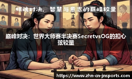 巅峰对决：世界大师赛半决赛SecretvsOG的扣心弦较量