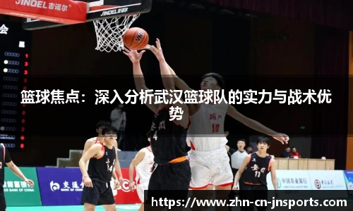 篮球焦点：深入分析武汉篮球队的实力与战术优势