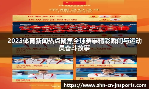 2023体育新闻热点聚焦全球赛事精彩瞬间与运动员奋斗故事
