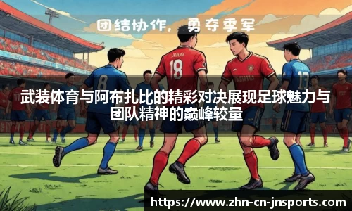 武装体育与阿布扎比的精彩对决展现足球魅力与团队精神的巅峰较量